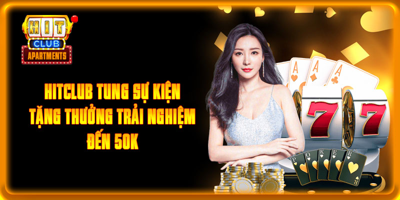 Hitclub tung sự kiện tặng thưởng trải nghiệm đến 50K